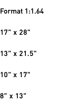 Format 1:1.64 17" x 28" 13" x 21.5" 10" x 17" 8" x 13" 